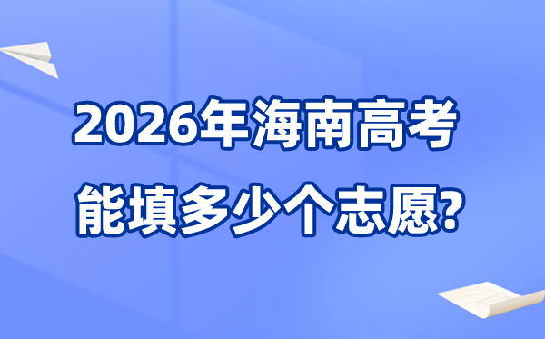 2026年海南可以填多少個高考志愿,各批次能報考的學校和專業數量