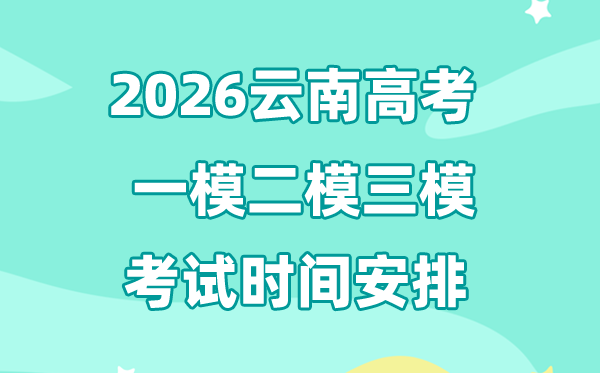 2026云南高考一模二模三模時間安排,一般什么時候考?