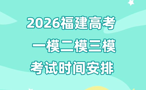 2026福建高考一模二模三模時(shí)間安排,一般什么時(shí)候考?