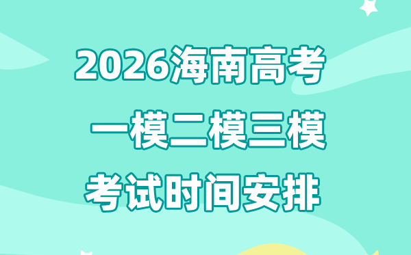 2026海南高考一模二模三模時間安排,一般什么時候考?